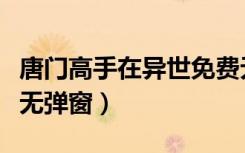 唐门高手在异世免费无弹窗（唐门高手在异世无弹窗）