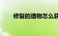 修复的遗物怎么获得（修复的遗物）