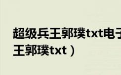 超级兵王郭璞txt电子书下载完整版（超级兵王郭璞txt）
