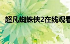 超凡蜘蛛侠2在线观看（超凡蜘蛛侠qvod）