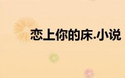 恋上你的床.小说（恋上你的床txt）