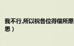 我不行,所以祝各位得偿所愿是什么意思（得偿所愿是什么意思）