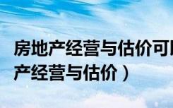 房地产经营与估价可以考一级建造师吗（房地产经营与估价）