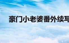 豪门小老婆番外续写（豪门小老婆番外）