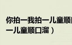 你拍一我拍一儿童顺口溜完整版（你拍一我拍一儿童顺口溜）