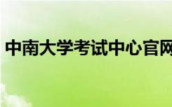 中南大学考试中心官网（中南大学考试中心）