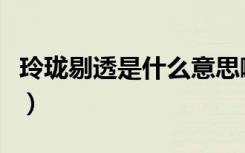 玲珑剔透是什么意思啊（玲珑剔透是什么意思）