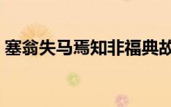 塞翁失马焉知非福典故原文（塞翁失马原文）