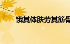 饿其体肤劳其筋骨原文（饿其体肤）