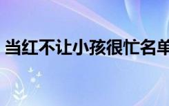 当红不让小孩很忙名单（当红不让小孩很忙）