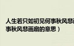 人生若只如初见何事秋风悲画扇的寓意（人生若只如初见何事秋风悲画扇的意思）