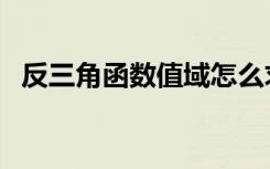 反三角函数值域怎么求（反三角函数值域）