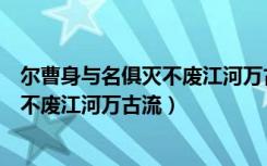 尔曹身与名俱灭不废江河万古流是谁写的（尔曹身与名俱灭不废江河万古流）