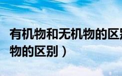 有机物和无机物的区别在哪里（有机物和无机物的区别）