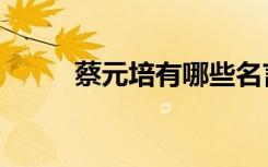 蔡元培有哪些名言（蔡元培名言）