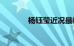 杨钰莹近况最新消息（杨钰）
