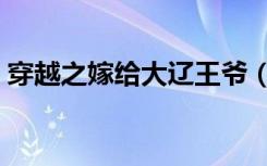 穿越之嫁给大辽王爷（校花穿越之大辽王妃）