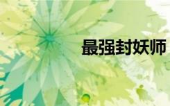 最强封妖师（斗法封妖）