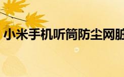 小米手机听筒防尘网脏了（小米手机防尘塞）