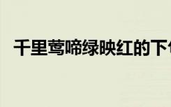 千里莺啼绿映红的下句（千里莺啼绿映红）