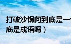 打破沙锅问到底是一句俗语吗（打破沙锅问到底是成语吗）