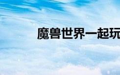 魔兽世界一起玩（wow一起走）