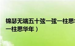 锦瑟无端五十弦一弦一柱思华年全诗（锦瑟无端五十弦一弦一柱思华年）