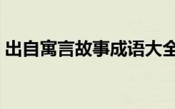 出自寓言故事成语大全（来自寓言故事成语）