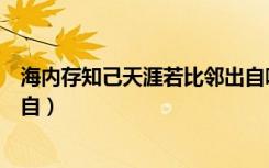 海内存知己天涯若比邻出自哪里（海内存知己天涯若比邻出自）