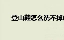 登山鞋怎么洗不掉色（登山鞋怎么洗）