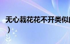 无心栽花花不开类似的句子（无心栽花花不开）