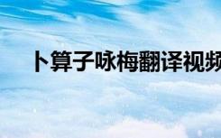 卜算子咏梅翻译视频（卜算子咏梅翻译）