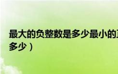 最大的负整数是多少最小的正整数是多少（最大的负整数是多少）