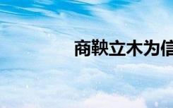 商鞅立木为信（商鞅立木）