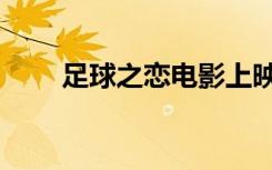 足球之恋电影上映时间（足球之恋）