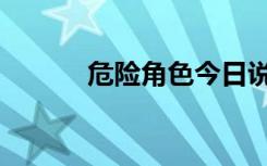 危险角色今日说法（危险角色）