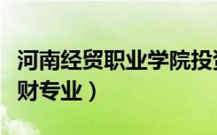 河南经贸职业学院投资与理财专业（投资与理财专业）