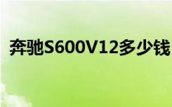 奔驰S600V12多少钱（奔驰s600v12报价）