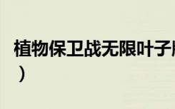 植物保卫战无限叶子版（植物保卫战修改叶子）