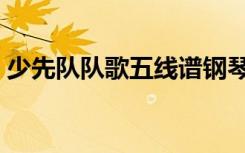 少先队队歌五线谱钢琴（少先队队歌五线谱）