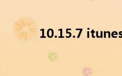 10.15.7 itunes（itunes10 7）
