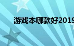 游戏本哪款好2019游戏本性价比排行