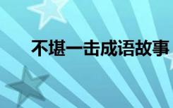 不堪一击成语故事（不堪一击的意思）
