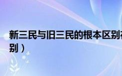 新三民与旧三民的根本区别在于（新三民与旧三民的根本区别）