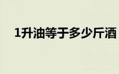 1升油等于多少斤酒（1升油等于多少斤）