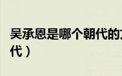 吴承恩是哪个朝代的文学家（吴承恩是哪个朝代）