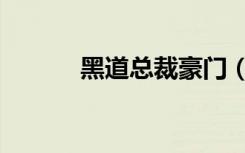 黑道总裁豪门（火爆黑道总裁）