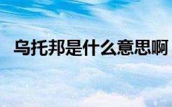 乌托邦是什么意思啊（乌托邦是什么意思）
