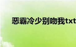 恶霸冷少别吻我txt（恶霸冷少别吻我）