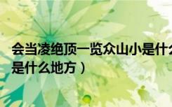 会当凌绝顶一览众山小是什么典故（会当凌绝顶 一览众山小是什么地方）